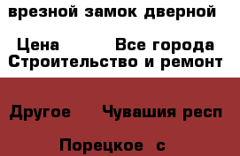 врезной замок дверной › Цена ­ 500 - Все города Строительство и ремонт » Другое   . Чувашия респ.,Порецкое. с.